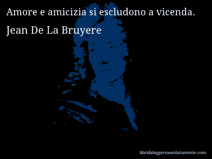 Aforisma di Jean De La Bruyere : Amore e amicizia si escludono a vicenda.