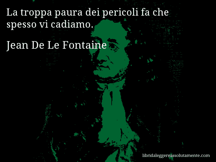 Aforisma di Jean De Le Fontaine : La troppa paura dei pericoli fa che spesso vi cadiamo.