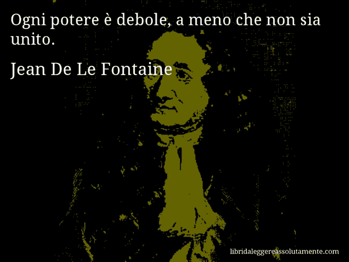 Aforisma di Jean De Le Fontaine : Ogni potere è debole, a meno che non sia unito.