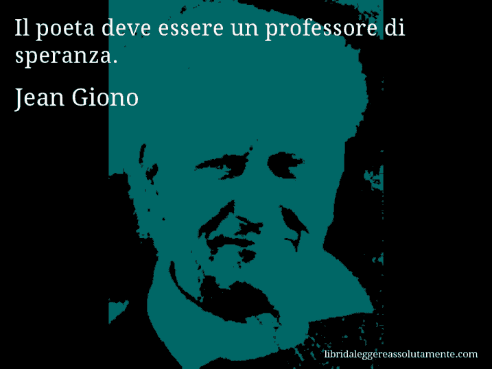 Aforisma di Jean Giono : Il poeta deve essere un professore di speranza.