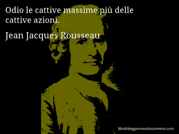 Aforisma di Jean Jacques Rousseau : Odio le cattive massime più delle cattive azioni.