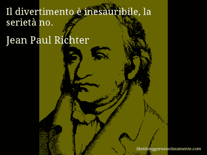 Aforisma di Jean Paul Richter : Il divertimento è inesauribile, la serietà no.