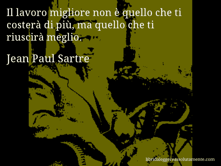 Aforisma di Jean Paul Sartre : Il lavoro migliore non è quello che ti costerà di più, ma quello che ti riuscirà meglio.