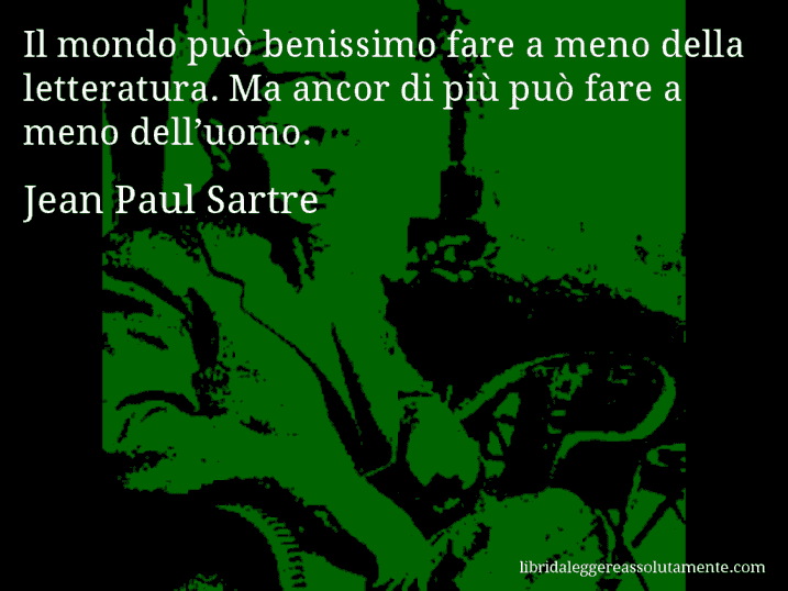 Aforisma di Jean Paul Sartre : Il mondo può benissimo fare a meno della letteratura. Ma ancor di più può fare a meno dell’uomo.