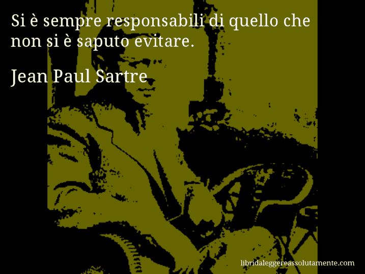 Aforisma di Jean Paul Sartre : Si è sempre responsabili di quello che non si è saputo evitare.