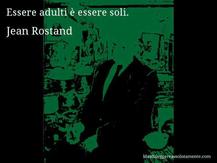 Aforisma di Jean Rostand : Essere adulti è essere soli.