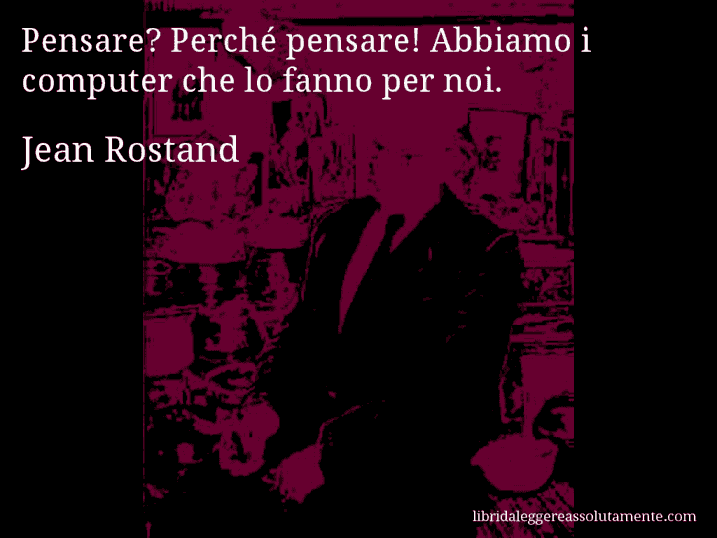 Aforisma di Jean Rostand : Pensare? Perché pensare! Abbiamo i computer che lo fanno per noi.