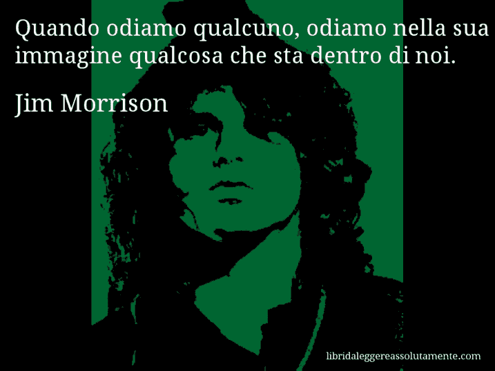 Aforisma di Jim Morrison : Quando odiamo qualcuno, odiamo nella sua immagine qualcosa che sta dentro di noi.