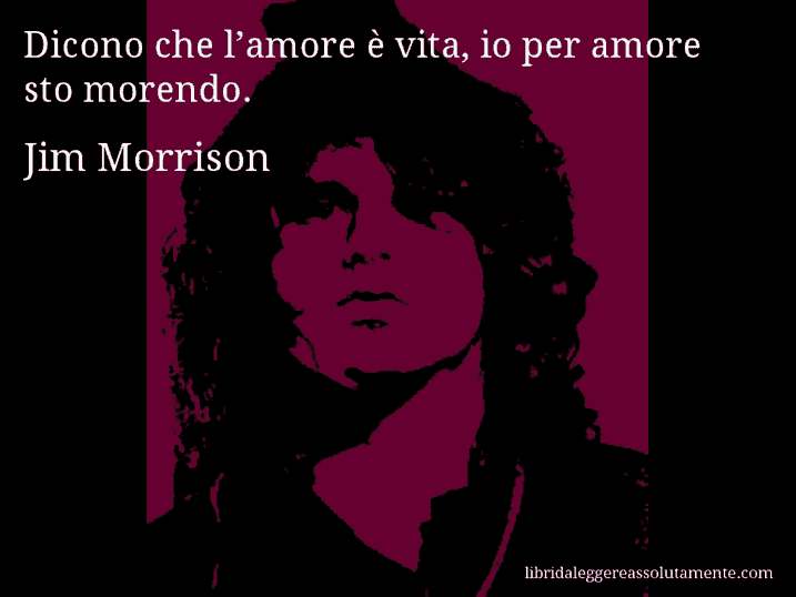 Aforisma di Jim Morrison : Dicono che l’amore è vita, io per amore sto morendo.