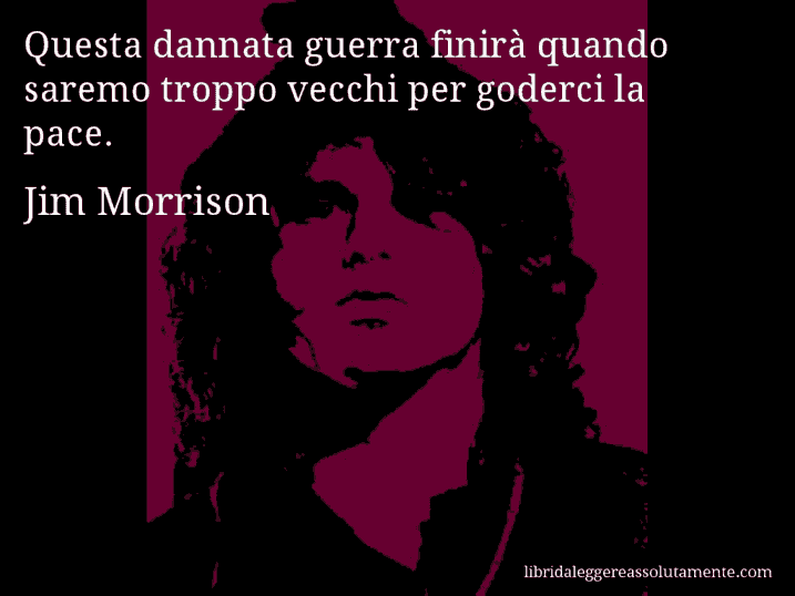 Aforisma di Jim Morrison : Questa dannata guerra finirà quando saremo troppo vecchi per goderci la pace.