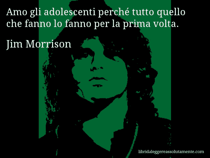 Aforisma di Jim Morrison : Amo gli adolescenti perché tutto quello che fanno lo fanno per la prima volta.