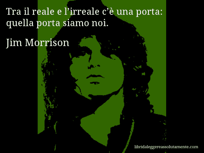 Aforisma di Jim Morrison : Tra il reale e l’irreale c’è una porta: quella porta siamo noi.