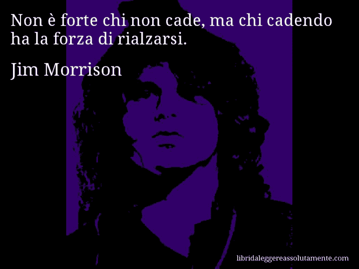 Aforisma di Jim Morrison : Non è forte chi non cade, ma chi cadendo ha la forza di rialzarsi.