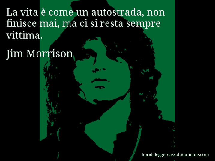 Aforisma di Jim Morrison : La vita è come un autostrada, non finisce mai, ma ci si resta sempre vittima.