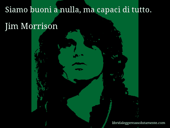 Aforisma di Jim Morrison : Siamo buoni a nulla, ma capaci di tutto.