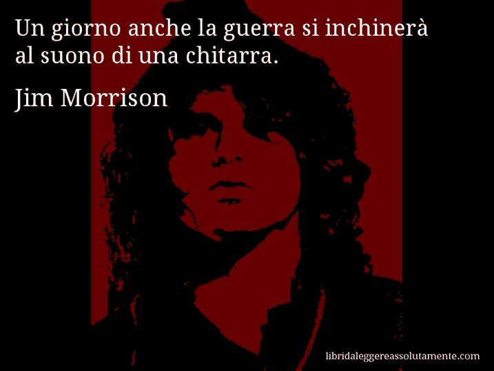 Aforisma di Jim Morrison : Un giorno anche la guerra si inchinerà al suono di una chitarra.