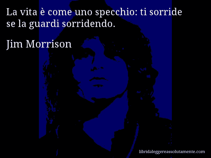 Aforisma di Jim Morrison : La vita è come uno specchio: ti sorride se la guardi sorridendo.