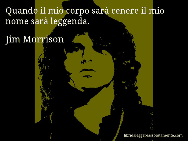 Aforisma di Jim Morrison : Quando il mio corpo sarà cenere il mio nome sarà leggenda.