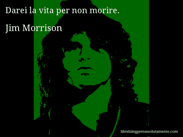 Aforisma di Jim Morrison : Darei la vita per non morire.