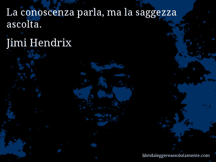 Aforisma di Jimi Hendrix : La conoscenza parla, ma la saggezza ascolta.