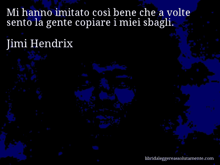 Aforisma di Jimi Hendrix : Mi hanno imitato così bene che a volte sento la gente copiare i miei sbagli.