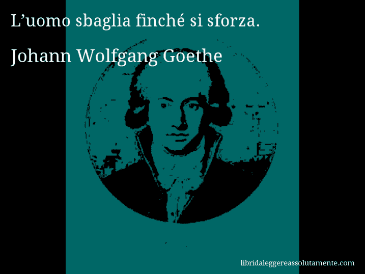 Aforisma di Johann Wolfgang Goethe : L’uomo sbaglia finché si sforza.