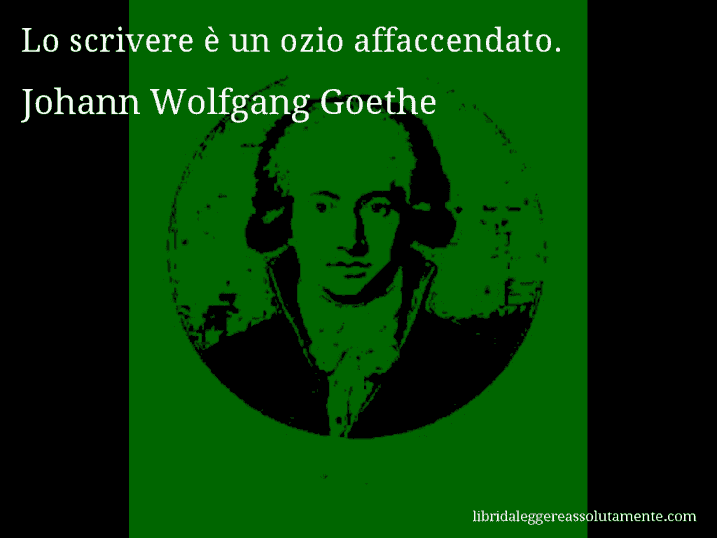 Aforisma di Johann Wolfgang Goethe : Lo scrivere è un ozio affaccendato.