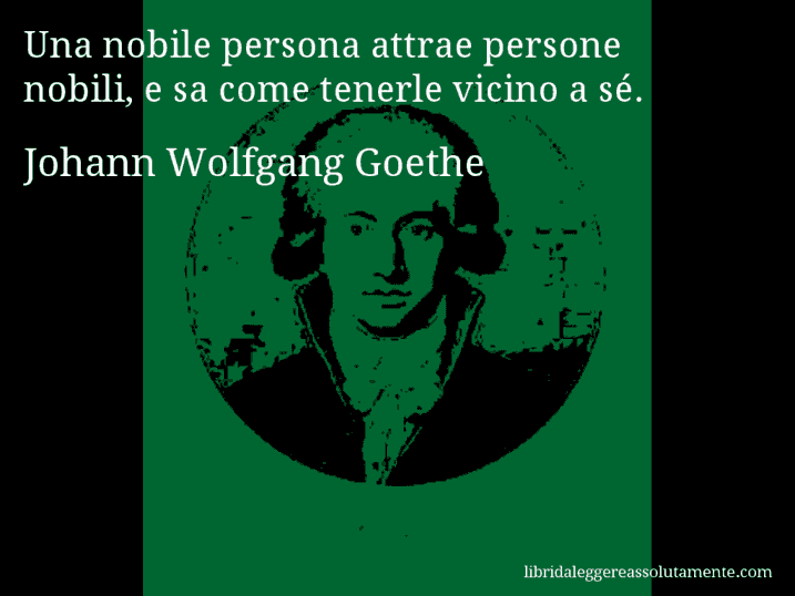 Aforisma di Johann Wolfgang Goethe : Una nobile persona attrae persone nobili, e sa come tenerle vicino a sé.