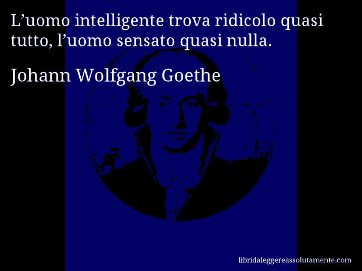 Aforisma di Johann Wolfgang Goethe : L’uomo intelligente trova ridicolo quasi tutto, l’uomo sensato quasi nulla.