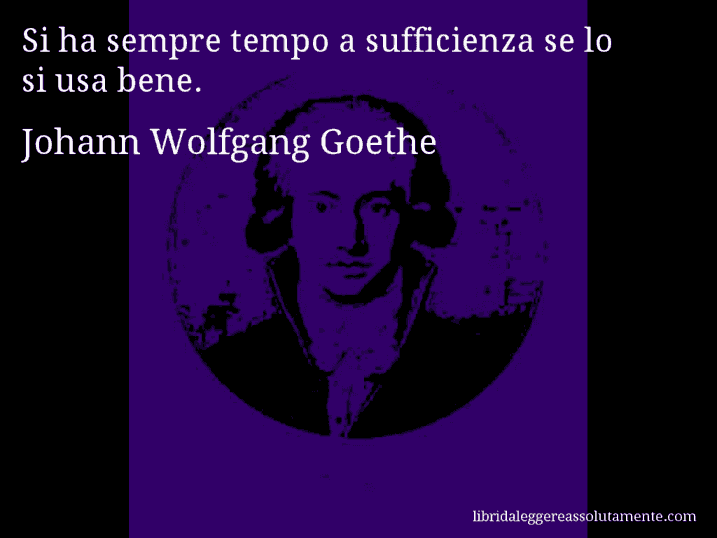 Aforisma di Johann Wolfgang Goethe : Si ha sempre tempo a sufficienza se lo si usa bene.