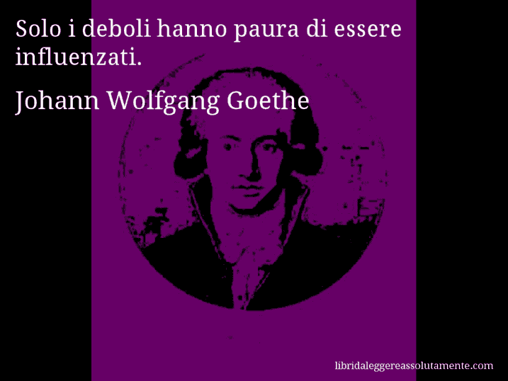 Aforisma di Johann Wolfgang Goethe : Solo i deboli hanno paura di essere influenzati.