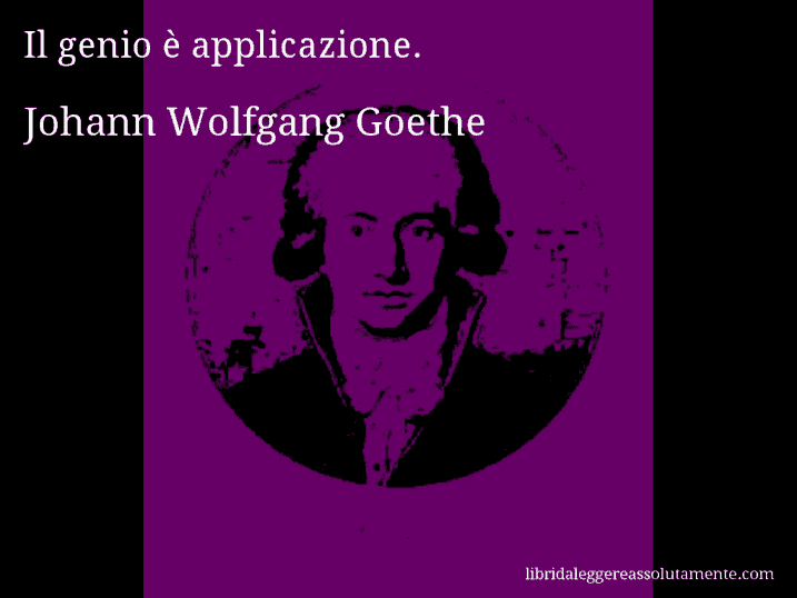 Aforisma di Johann Wolfgang Goethe : Il genio è applicazione.