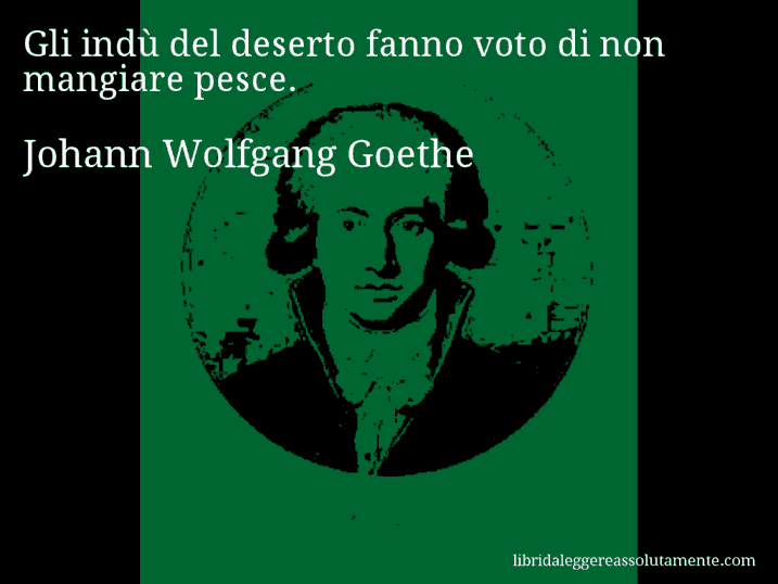 Aforisma di Johann Wolfgang Goethe : Gli indù del deserto fanno voto di non mangiare pesce.