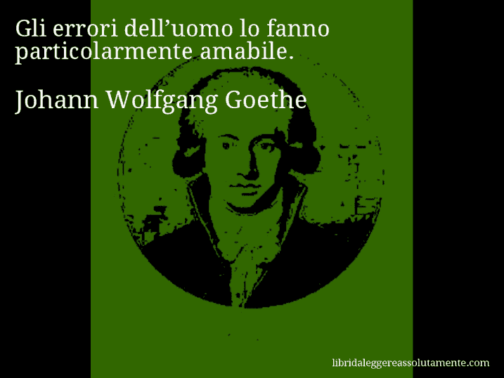 Aforisma di Johann Wolfgang Goethe : Gli errori dell’uomo lo fanno particolarmente amabile.