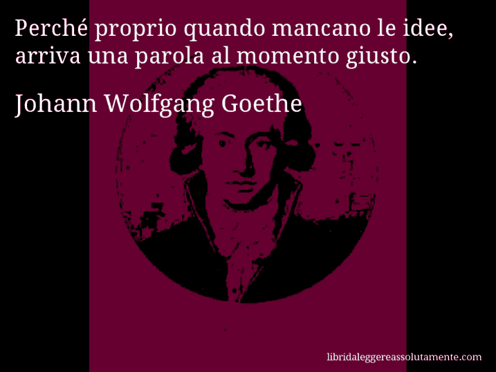 Aforisma di Johann Wolfgang Goethe : Perché proprio quando mancano le idee, arriva una parola al momento giusto.