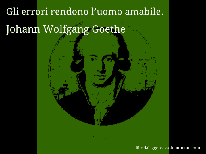 Aforisma di Johann Wolfgang Goethe : Gli errori rendono l’uomo amabile.