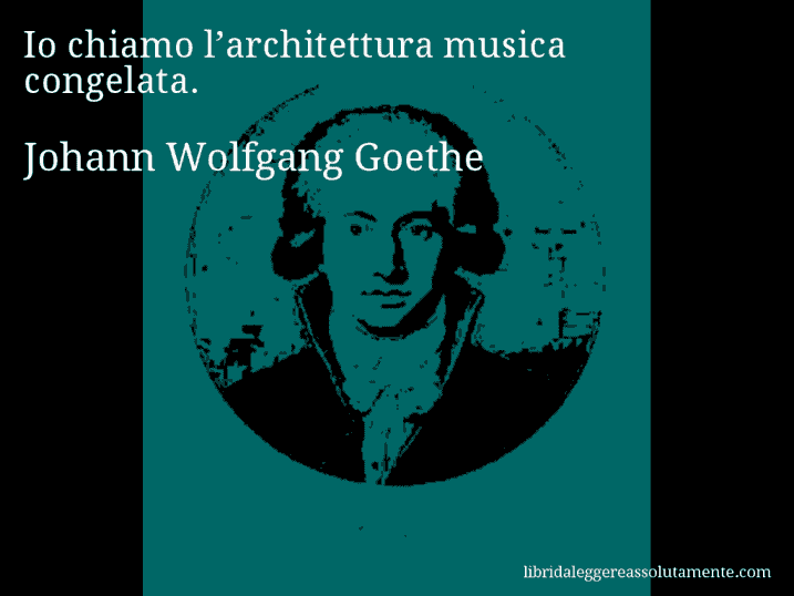 Aforisma di Johann Wolfgang Goethe : Io chiamo l’architettura musica congelata.