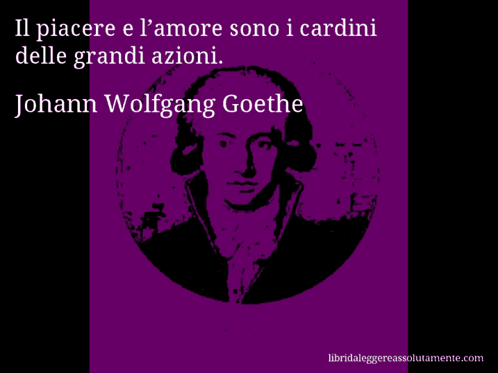 Aforisma di Johann Wolfgang Goethe : Il piacere e l’amore sono i cardini delle grandi azioni.