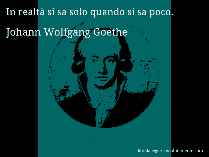 Aforisma di Johann Wolfgang Goethe : In realtà si sa solo quando si sa poco.