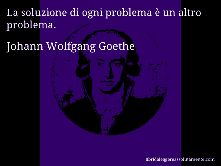 Aforisma di Johann Wolfgang Goethe : La soluzione di ogni problema è un altro problema.