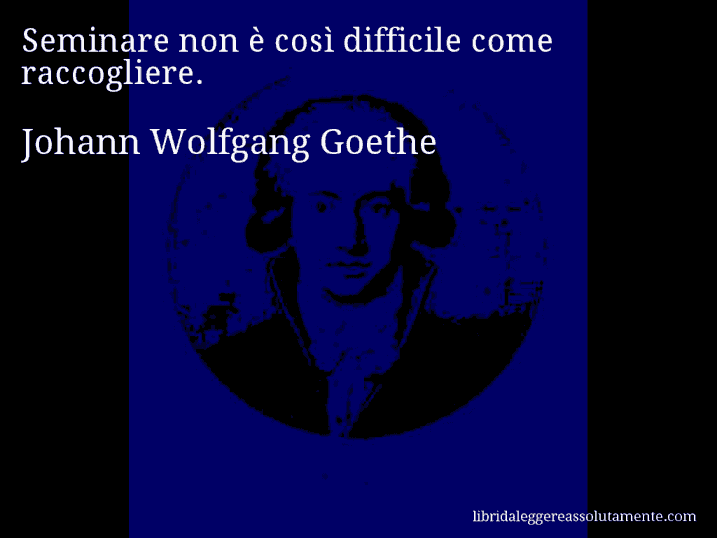 Aforisma di Johann Wolfgang Goethe : Seminare non è così difficile come raccogliere.