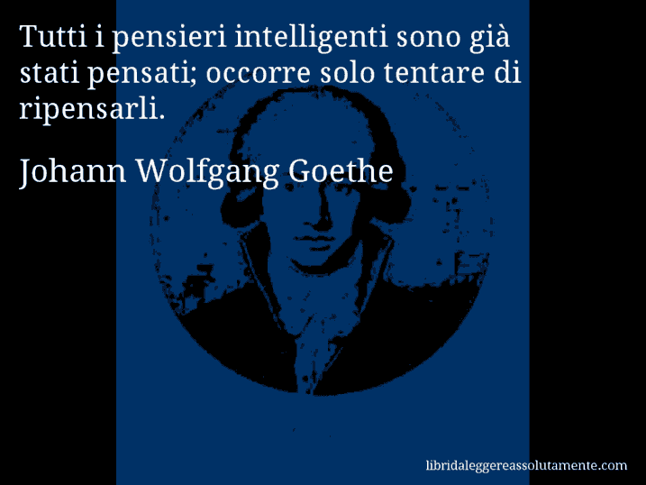 Aforisma di Johann Wolfgang Goethe : Tutti i pensieri intelligenti sono già stati pensati; occorre solo tentare di ripensarli.