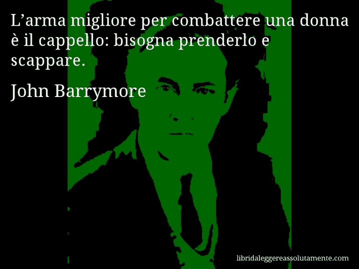 Aforisma di John Barrymore : L’arma migliore per combattere una donna è il cappello: bisogna prenderlo e scappare.