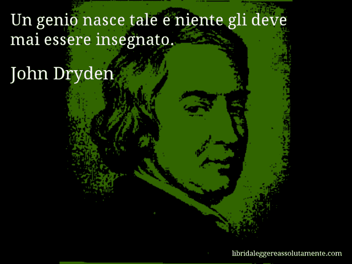 Aforisma di John Dryden : Un genio nasce tale e niente gli deve mai essere insegnato.