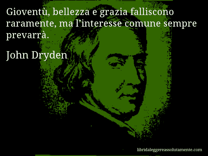 Aforisma di John Dryden : Gioventù, bellezza e grazia falliscono raramente, ma l’interesse comune sempre prevarrà.