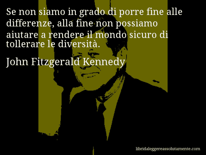 Aforisma di John Fitzgerald Kennedy : Se non siamo in grado di porre fine alle differenze, alla fine non possiamo aiutare a rendere il mondo sicuro di tollerare le diversità.