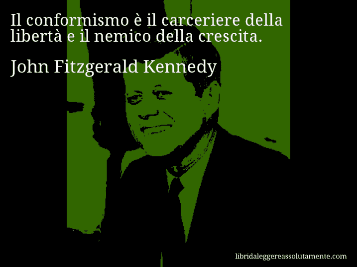 Aforisma di John Fitzgerald Kennedy : Il conformismo è il carceriere della libertà e il nemico della crescita.