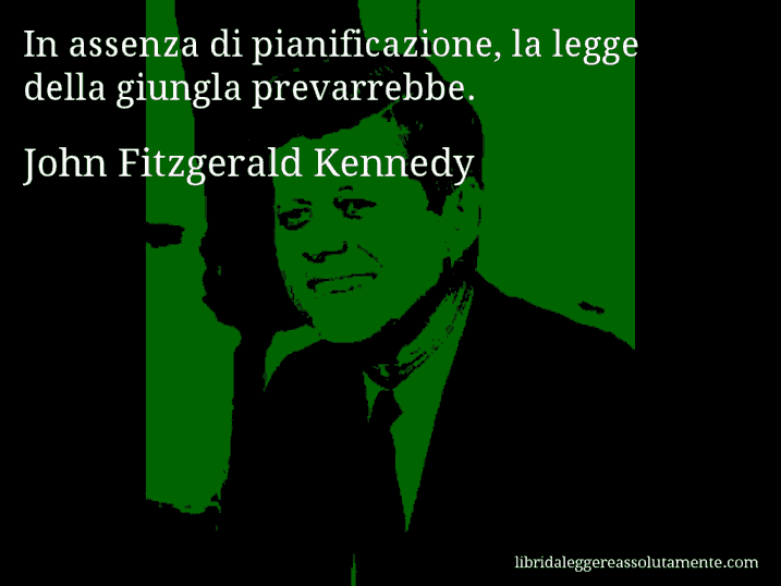 Aforisma di John Fitzgerald Kennedy : In assenza di pianificazione, la legge della giungla prevarrebbe.