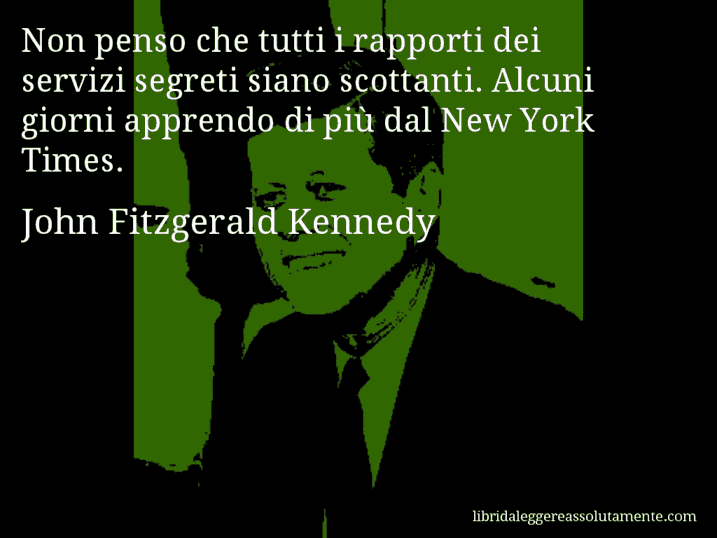 Aforisma di John Fitzgerald Kennedy : Non penso che tutti i rapporti dei servizi segreti siano scottanti. Alcuni giorni apprendo di più dal New York Times.