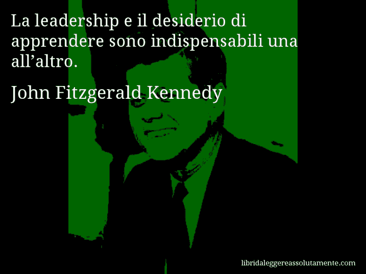 Aforisma di John Fitzgerald Kennedy : La leadership e il desiderio di apprendere sono indispensabili una all’altro.